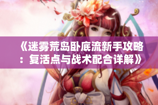 《迷雾荒岛卧底流新手攻略：复活点与战术配合详解》