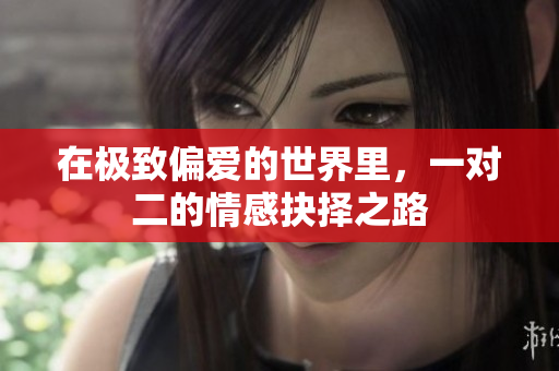 在极致偏爱的世界里，一对二的情感抉择之路