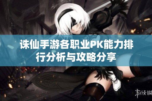 诛仙手游各职业PK能力排行分析与攻略分享