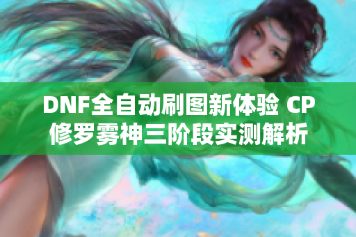 DNF全自动刷图新体验 CP修罗雾神三阶段实测解析