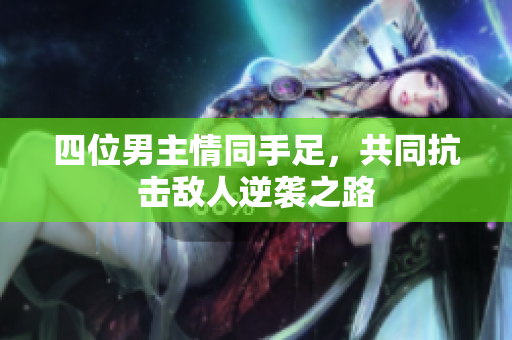 四位男主情同手足，共同抗击敌人逆袭之路