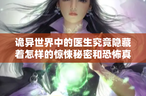 诡异世界中的医生究竟隐藏着怎样的惊悚秘密和恐怖真相