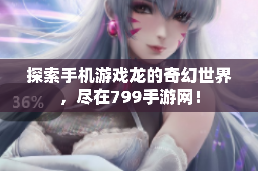探索手机游戏龙的奇幻世界，尽在799手游网！