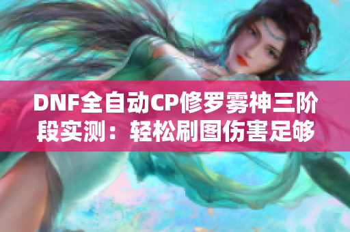 DNF全自动CP修罗雾神三阶段实测：轻松刷图伤害足够！