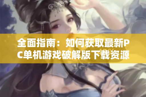 全面指南：如何获取最新PC单机游戏破解版下载资源