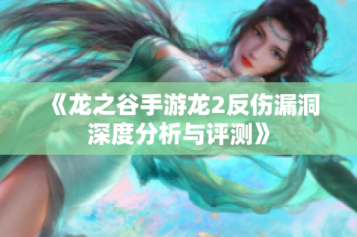 《龙之谷手游龙2反伤漏洞深度分析与评测》