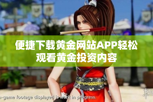 便捷下载黄金网站APP轻松观看黄金投资内容
