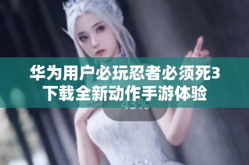 华为用户必玩忍者必须死3下载全新动作手游体验