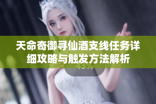天命奇御寻仙酒支线任务详细攻略与触发方法解析