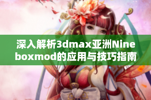 深入解析3dmax亚洲Nineboxmod的应用与技巧指南