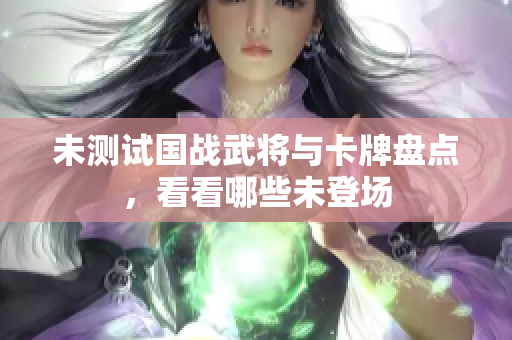 未测试国战武将与卡牌盘点，看看哪些未登场