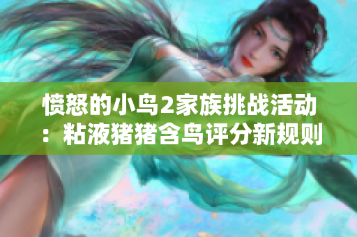 愤怒的小鸟2家族挑战活动：粘液猪猪含鸟评分新规则解析
