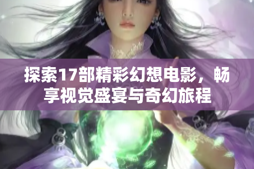 探索17部精彩幻想电影，畅享视觉盛宴与奇幻旅程