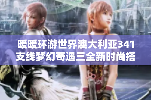 暖暖环游世界澳大利亚341支线梦幻奇遇三全新时尚搭配攻略