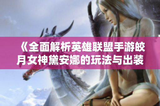《全面解析英雄联盟手游皎月女神黛安娜的玩法与出装技巧》
