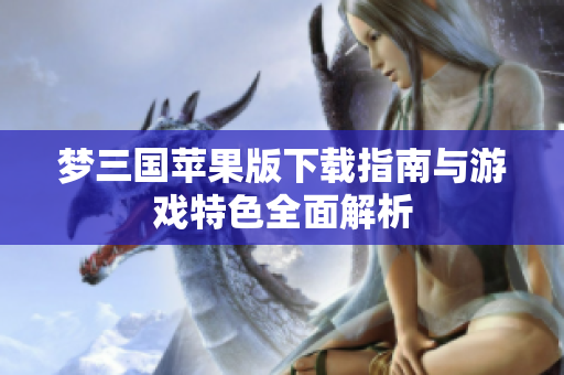 梦三国苹果版下载指南与游戏特色全面解析