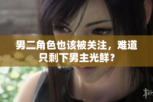 男二角色也该被关注，难道只剩下男主光鲜？