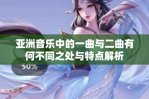 亚洲音乐中的一曲与二曲有何不同之处与特点解析
