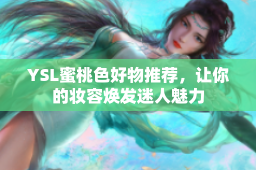 YSL蜜桃色好物推荐，让你的妆容焕发迷人魅力