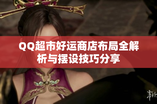 QQ超市好运商店布局全解析与摆设技巧分享