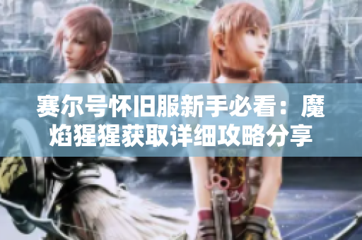 赛尔号怀旧服新手必看：魔焰猩猩获取详细攻略分享