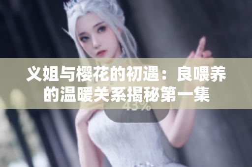 义姐与樱花的初遇：良喂养的温暖关系揭秘第一集