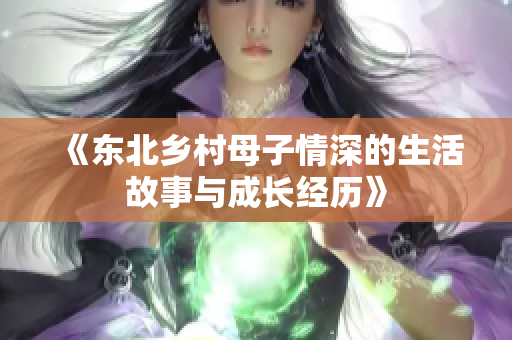 《东北乡村母子情深的生活故事与成长经历》