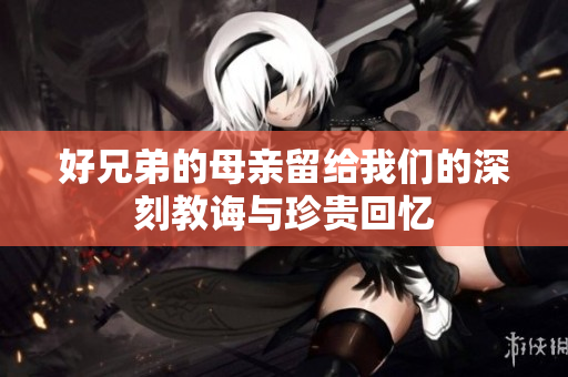 好兄弟的母亲留给我们的深刻教诲与珍贵回忆