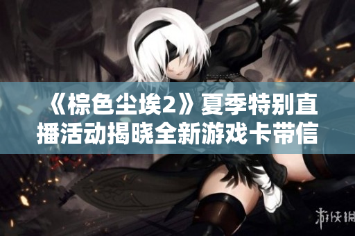 《棕色尘埃2》夏季特别直播活动揭晓全新游戏卡带信息