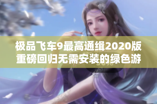 极品飞车9最高通缉2020版重磅回归无需安装的绿色游戏之旅