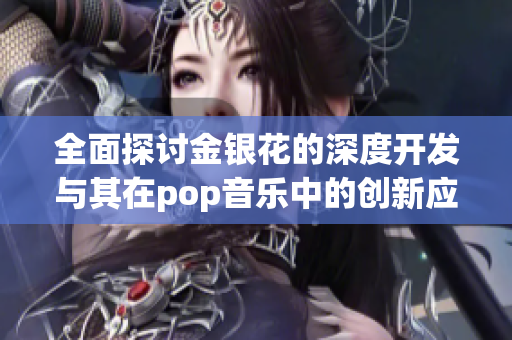 全面探讨金银花的深度开发与其在pop音乐中的创新应用