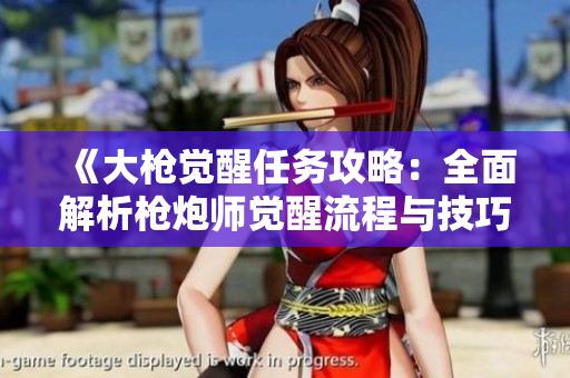 《大枪觉醒任务攻略：全面解析枪炮师觉醒流程与技巧》
