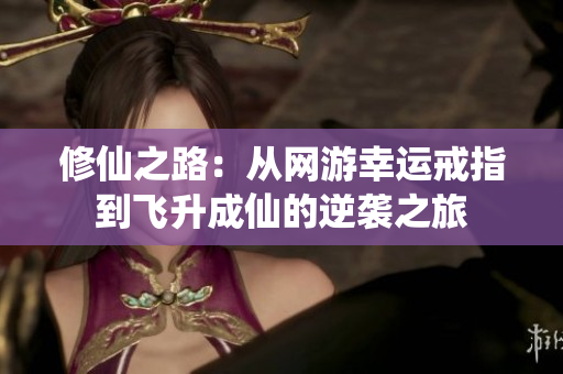 修仙之路：从网游幸运戒指到飞升成仙的逆袭之旅