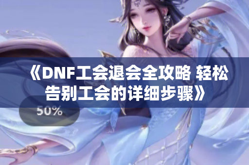 《DNF工会退会全攻略 轻松告别工会的详细步骤》