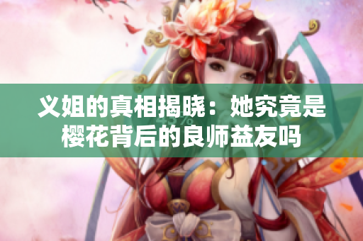 义姐的真相揭晓：她究竟是樱花背后的良师益友吗