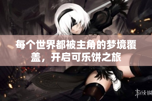 每个世界都被主角的梦境覆盖，开启可乐饼之旅
