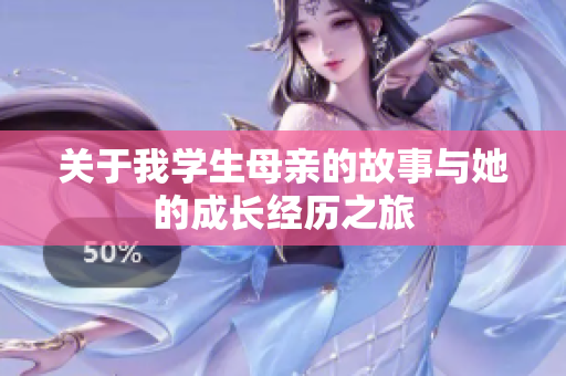 关于我学生母亲的故事与她的成长经历之旅