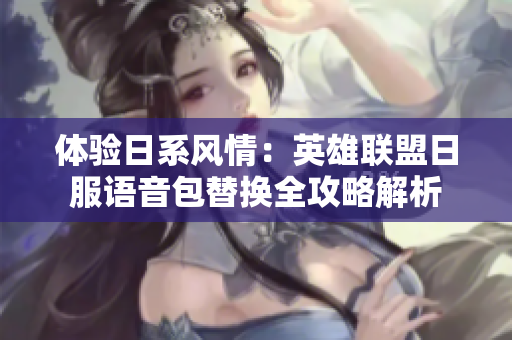 体验日系风情：英雄联盟日服语音包替换全攻略解析
