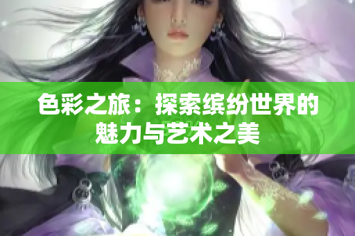 色彩之旅：探索缤纷世界的魅力与艺术之美