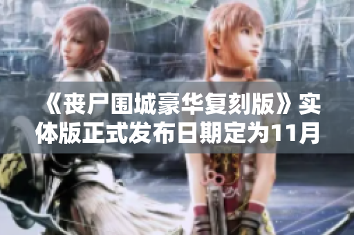 《丧尸围城豪华复刻版》实体版正式发布日期定为11月8日