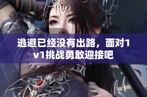 逃避已经没有出路，面对1v1挑战勇敢迎接吧