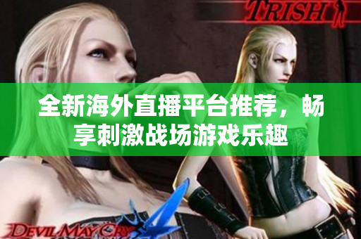 全新海外直播平台推荐，畅享刺激战场游戏乐趣