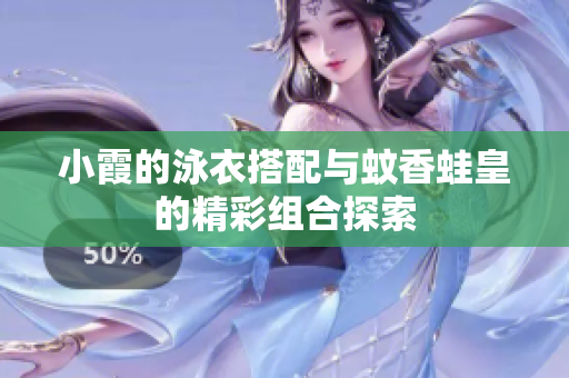 小霞的泳衣搭配与蚊香蛙皇的精彩组合探索
