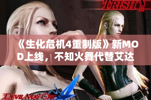 《生化危机4重制版》新MOD上线，不知火舞代替艾达攻略解析