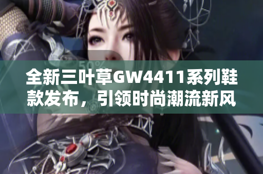 全新三叶草GW4411系列鞋款发布，引领时尚潮流新风尚