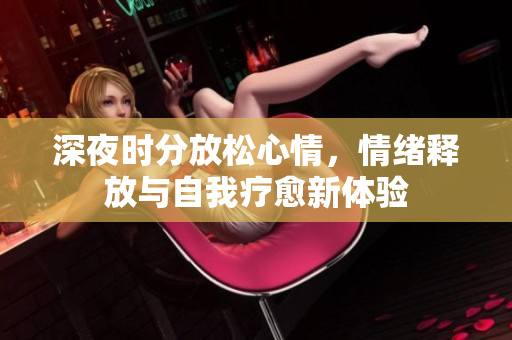 深夜时分放松心情，情绪释放与自我疗愈新体验