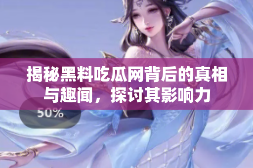 揭秘黑料吃瓜网背后的真相与趣闻，探讨其影响力