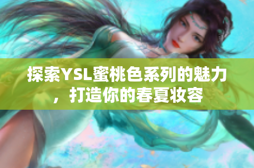 探索YSL蜜桃色系列的魅力，打造你的春夏妆容