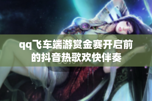 qq飞车端游赏金赛开启前的抖音热歌欢快伴奏