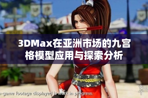 3DMax在亚洲市场的九宫格模型应用与探索分析